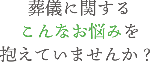 葬儀に関するこんなお悩みを抱えていませんか？