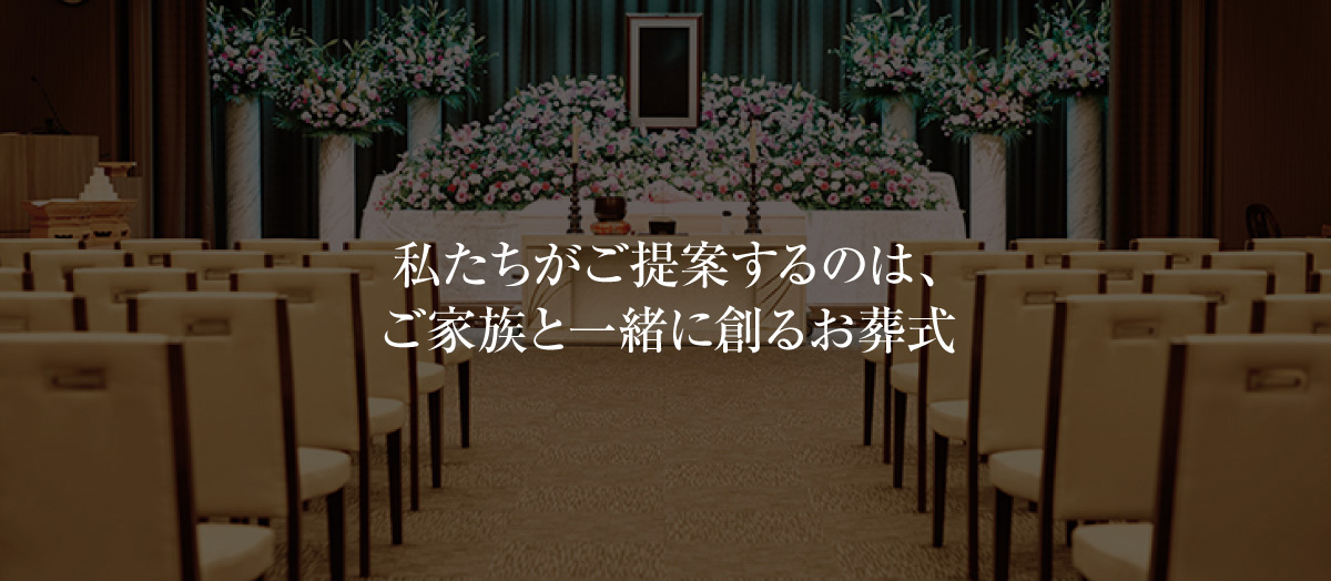 私たちがご提案するのは、ご家族と一緒に創るお葬式